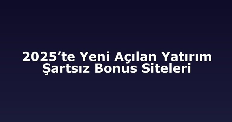 2025’te Yeni Açılan Yatırım Şartsız Bonus Siteleri