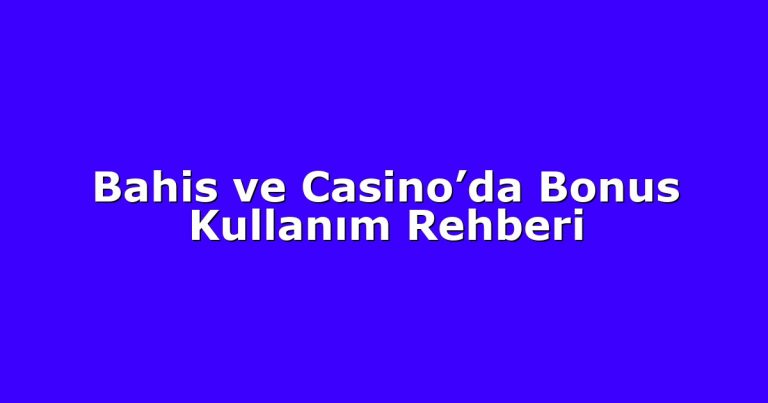 Bahis ve Casino’da Bonus Kullanım Rehberi