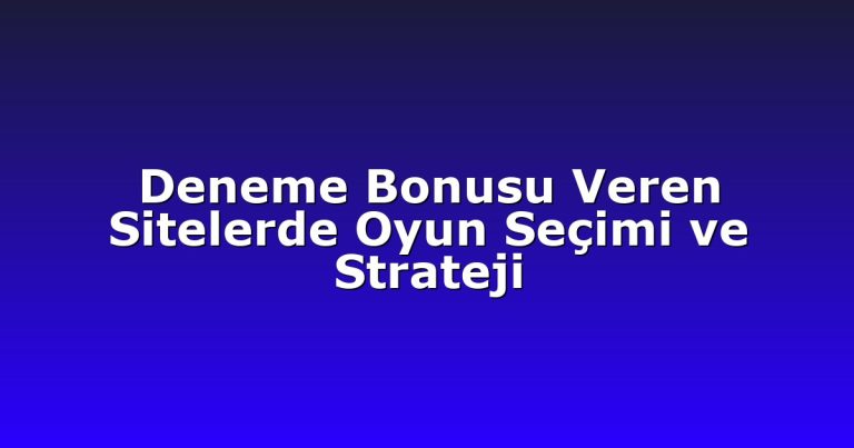 Deneme Bonusu Veren Sitelerde Oyun Seçimi ve Strateji