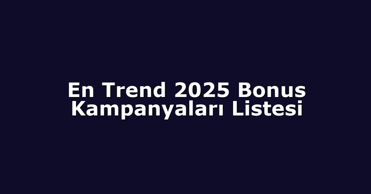 En Trend 2025 Bonus Kampanyaları Listesi