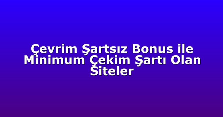 Çevrim Şartsız Bonus ile Minimum Çekim Şartı Olan Siteler