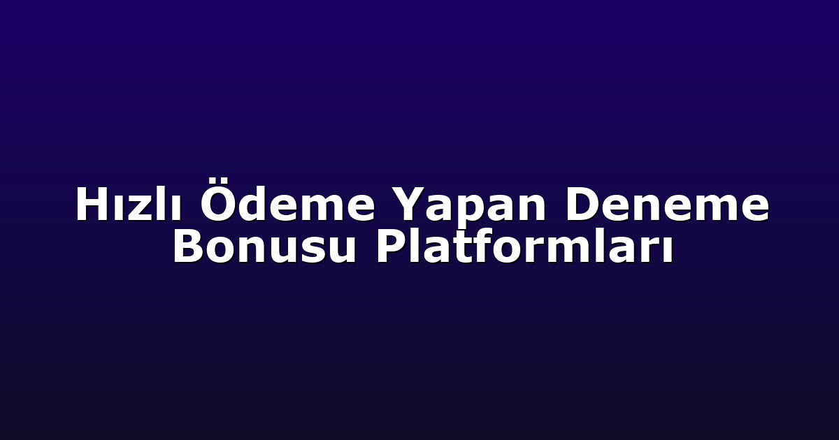 Hızlı Ödeme Yapan Deneme Bonusu Platformları