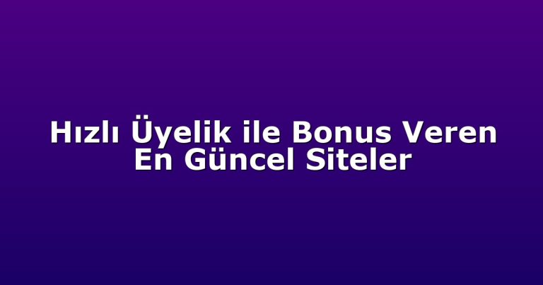 Hızlı Üyelik ile Bonus Veren En Güncel Siteler