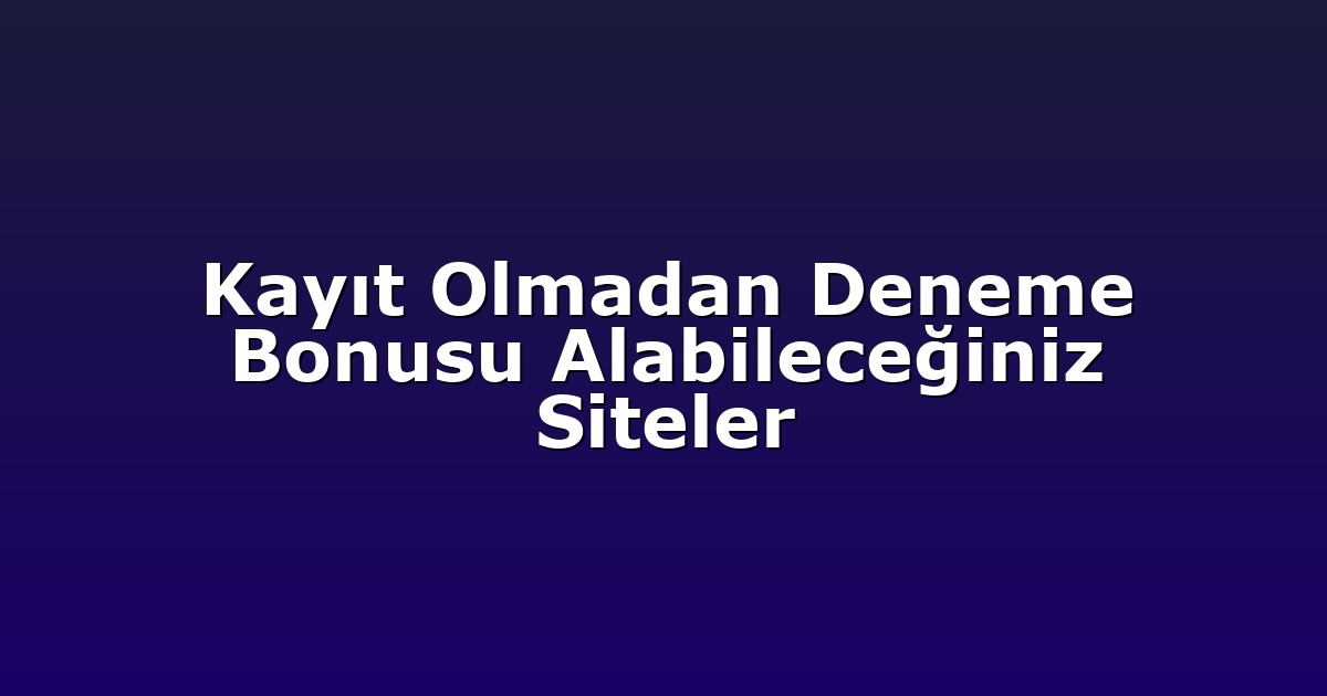 Kayıt Olmadan Deneme Bonusu Alabileceğiniz Siteler