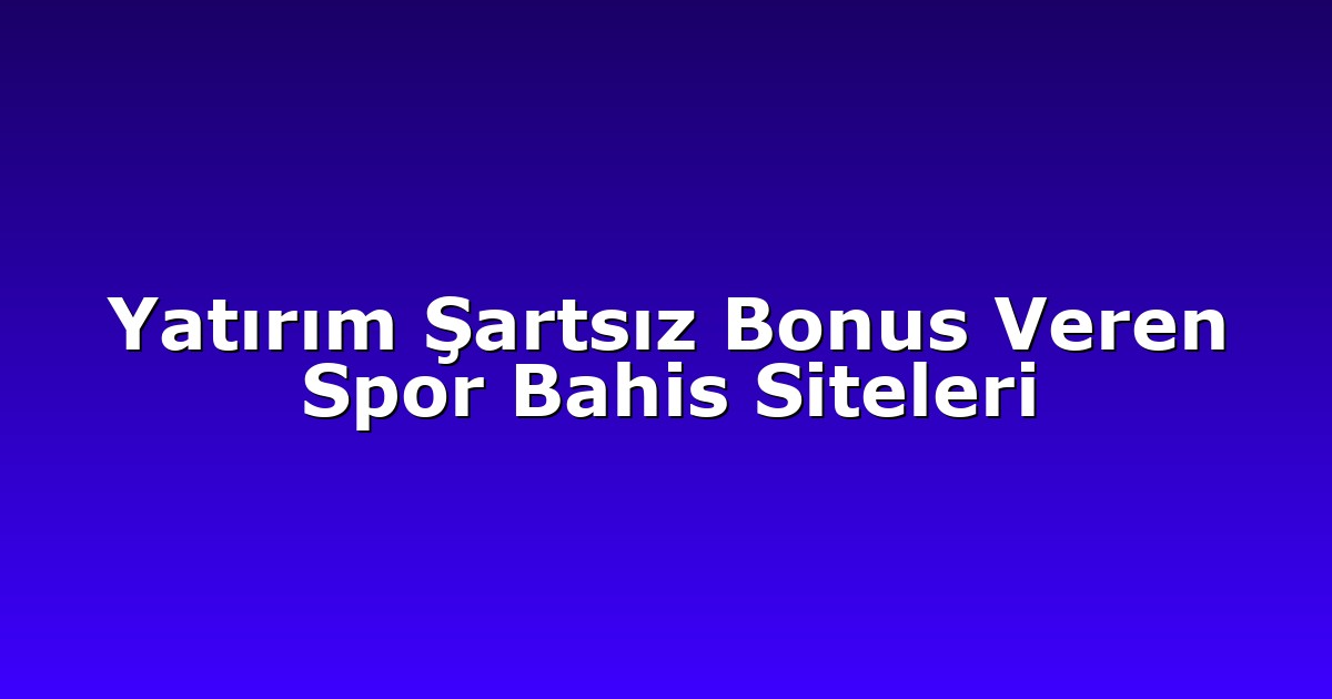Yatırım Şartsız Bonus Veren Spor Bahis Siteleri