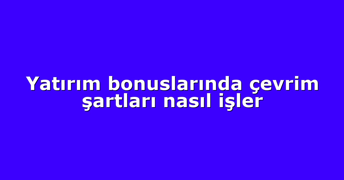 Yatırım bonuslarında çevrim şartları nasıl işler