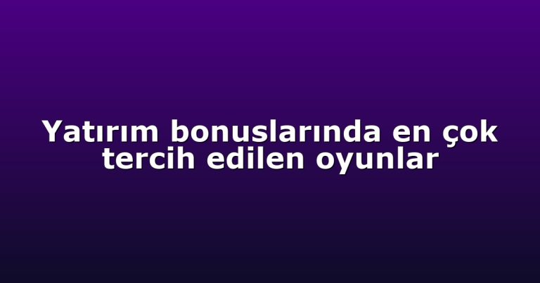 Yatırım bonuslarında en çok tercih edilen oyunlar