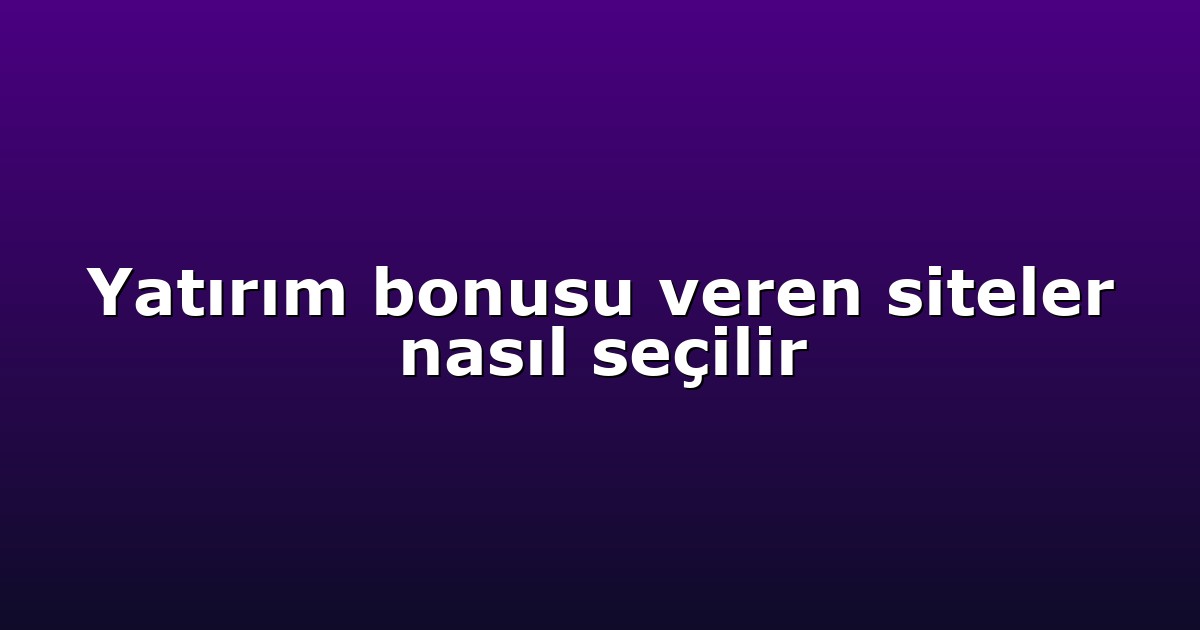 Yatırım bonusu veren siteler nasıl seçilir