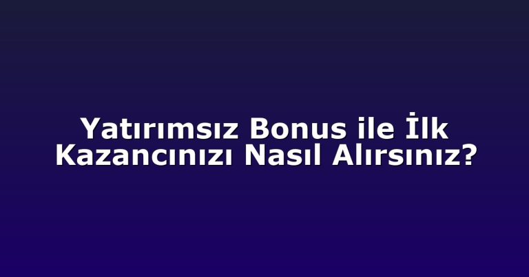 Yatırımsız Bonus ile İlk Kazancınızı Nasıl Alırsınız?