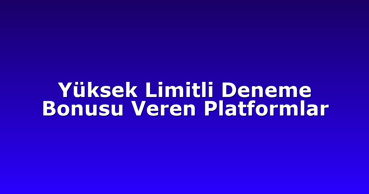 Yüksek Limitli Deneme Bonusu Veren Platformlar