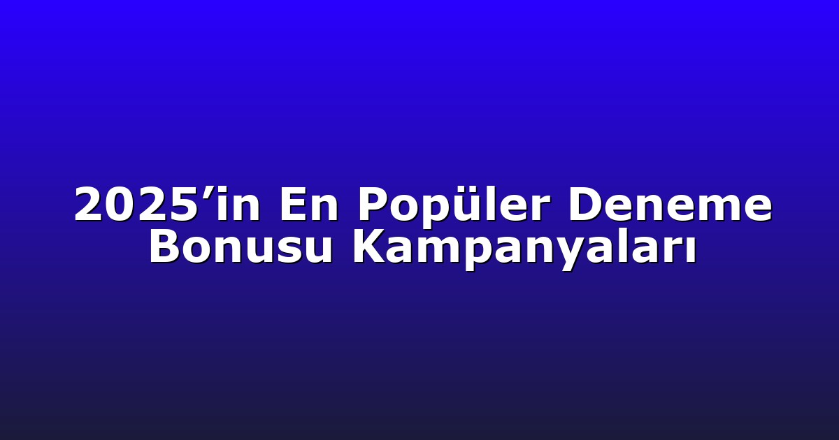 2025’in En Popüler Deneme Bonusu Kampanyaları