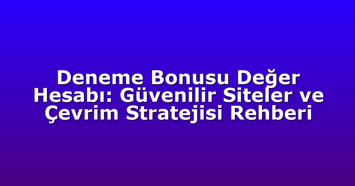 Deneme Bonusu Değer Hesabı: Güvenilir Siteler ve Çevrim Stratejisi Rehberi