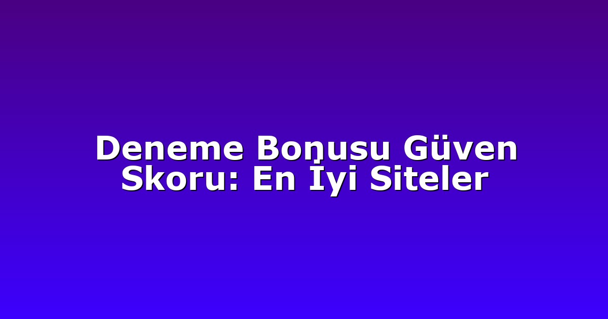 Deneme Bonusu Güven Skoru: En İyi Siteler
