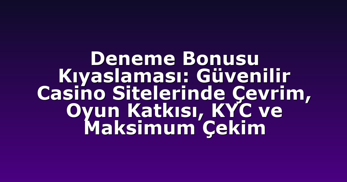 Deneme Bonusu Kıyaslaması: Güvenilir Casino Sitelerinde Çevrim, Oyun Katkısı, KYC ve Maksimum Çekim