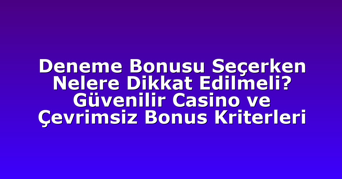 Deneme Bonusu Seçerken Nelere Dikkat Edilmeli? Güvenilir Casino ve Çevrimsiz Bonus Kriterleri