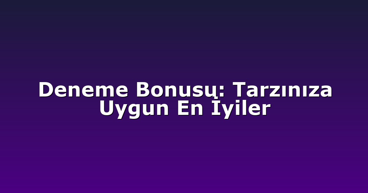 Deneme Bonusu: Tarzınıza Uygun En İyiler