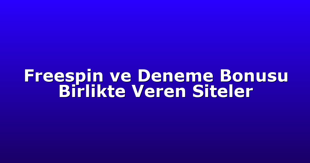 Freespin ve Deneme Bonusu Birlikte Veren Siteler