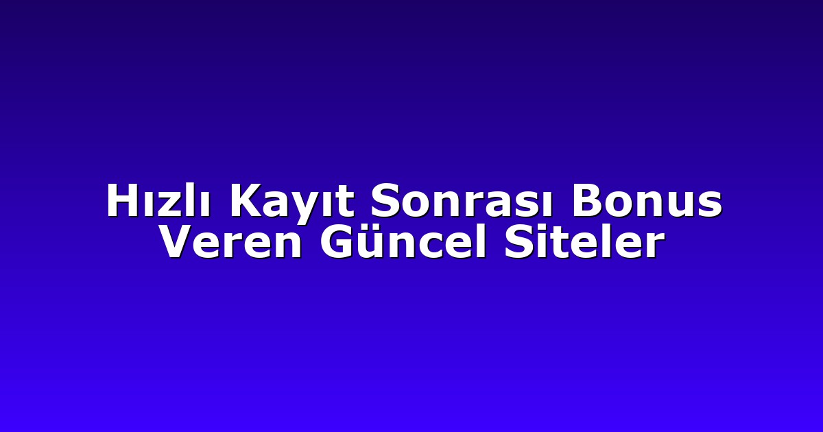 Hızlı Kayıt Sonrası Bonus Veren Güncel Siteler