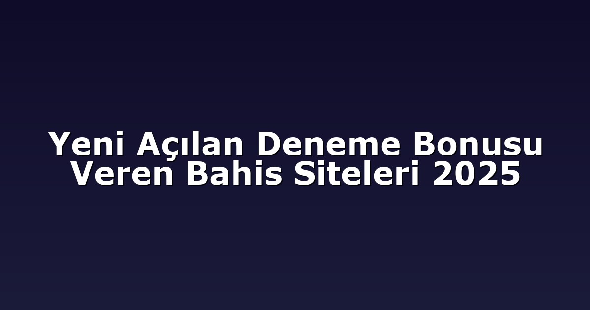 Yeni Açılan Deneme Bonusu Veren Bahis Siteleri 2025